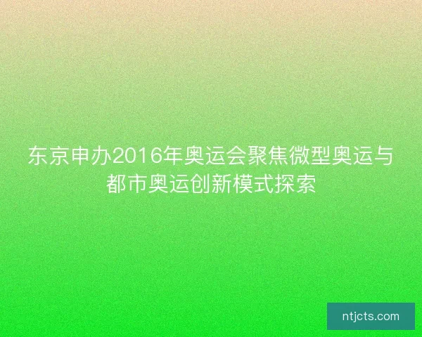 东京申办2016年奥运会聚焦微型奥运与都市奥运创新模式探索