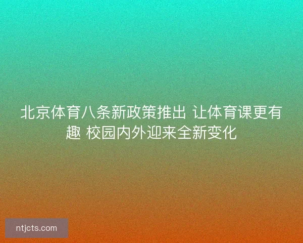 北京体育八条新政策推出 让体育课更有趣 校园内外迎来全新变化