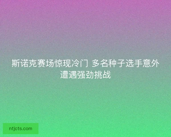 斯诺克赛场惊现冷门 多名种子选手意外遭遇强劲挑战