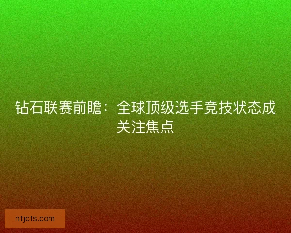 钻石联赛前瞻：全球顶级选手竞技状态成关注焦点
