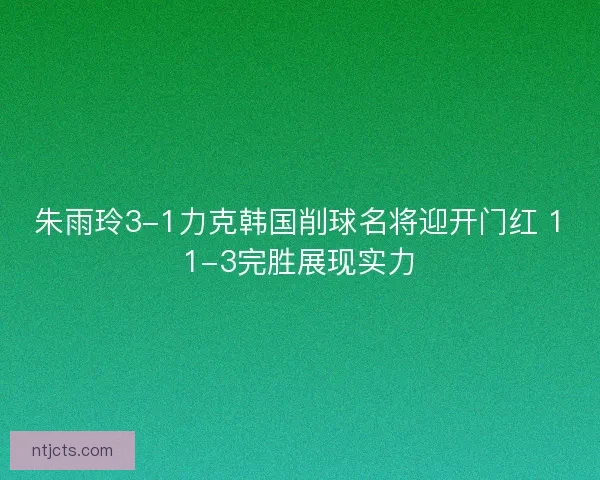 朱雨玲3-1力克韩国削球名将迎开门红 11-3完胜展现实力