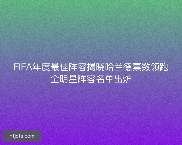 FIFA年度最佳阵容揭晓哈兰德票数领跑全明星阵容名单出炉 FIFA年度最佳阵容揭晓哈兰德票数领跑全明星阵容名单出炉