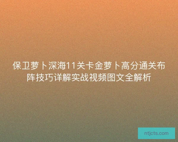 保卫萝卜深海11关卡金萝卜高分通关布阵技巧详解实战视频图文全解析 保卫萝卜深海11关卡金萝卜高分通关布阵技巧详解实战视频图文全解析