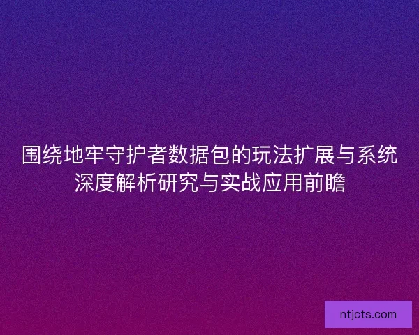 围绕地牢守护者数据包的玩法扩展与系统深度解析研究与实战应用前瞻